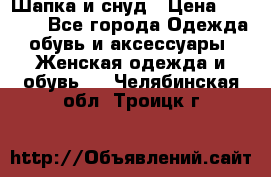 Шапка и снуд › Цена ­ 2 500 - Все города Одежда, обувь и аксессуары » Женская одежда и обувь   . Челябинская обл.,Троицк г.